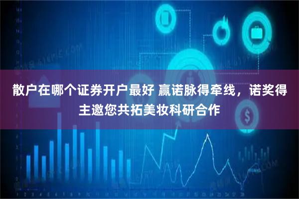散户在哪个证券开户最好 赢诺脉得牵线,诺奖得主邀您共拓美妆科研合作