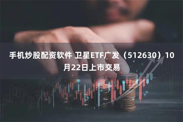 手机炒股配资软件 卫星ETF广发(512630)10月22日上市交易