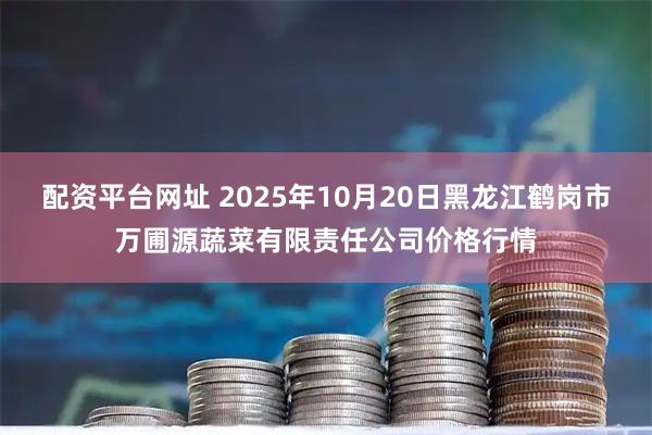 配资平台网址 2025年10月20日黑龙江鹤岗市万圃源蔬菜有限责任公司价格行情