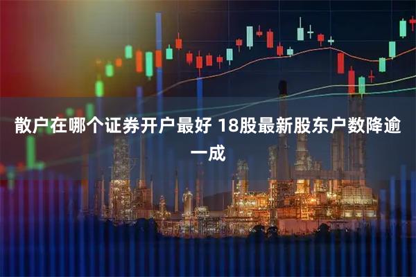 散户在哪个证券开户最好 18股最新股东户数降逾一成