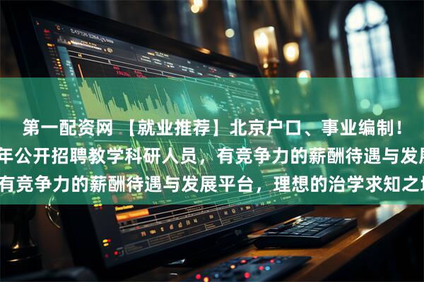 第一配资网 【就业推荐】北京户口、事业编制！北京外国语大学2026年公开招聘教学科研人员，有竞争力的薪酬待遇与发展平台，理想的治学求知之地！