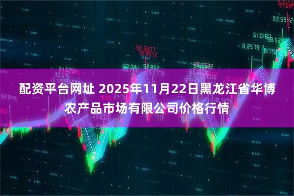 配资平台网址 2025年11月22日黑龙江省华博农产品市场有限公司价格行情
