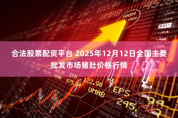 合法股票配资平台 2025年12月12日全国主要批发市场猪肚价格行情