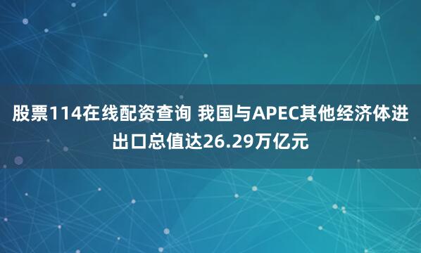 股票114在线配资查询 我国与APEC其他经济体进出口总值达26.29万亿元