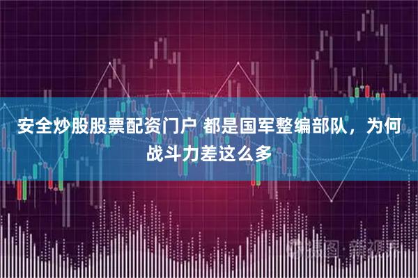 安全炒股股票配资门户 都是国军整编部队，为何战斗力差这么多