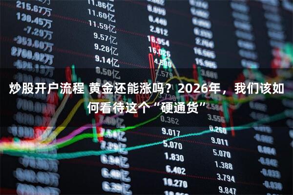 炒股开户流程 黄金还能涨吗？2026年，我们该如何看待这个“硬通货”