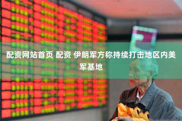 配资网站首页 配资 伊朗军方称持续打击地区内美军基地