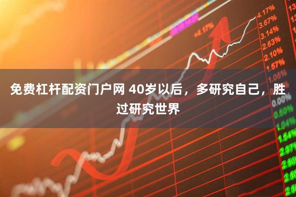 免费杠杆配资门户网 40岁以后，多研究自己，胜过研究世界